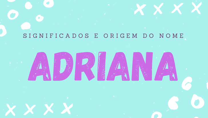 Significados do nome Adriana: origem, bíblia, personalidade no amor, trabalho, amizade e família, nomes para combinar, número da sorte, celebridades