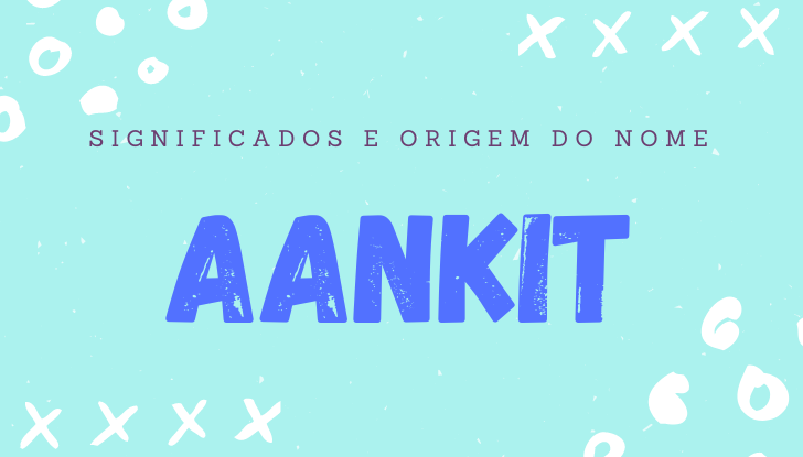 Significados do nome Aankit: origem, personalidade no amor, trabalho, amizade e família, popularidade, variações do nome, nomes para combinar, número da sorte, astrologia do nome, celebridades
