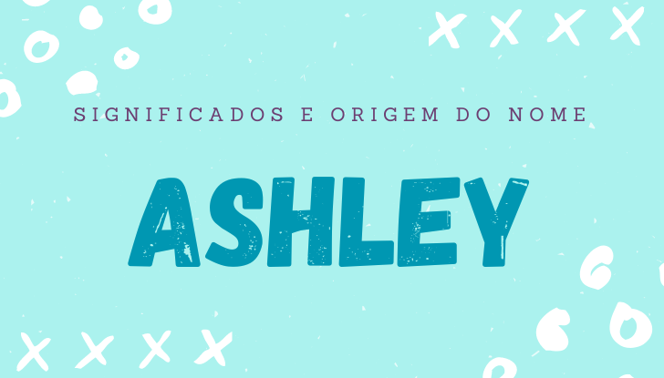Significados do nome Ashley: origem, personalidade no amor, trabalho, amizade e família, popularidade, variações do nome, nomes para combinar, número da sorte, astrologia do nome, celebridades