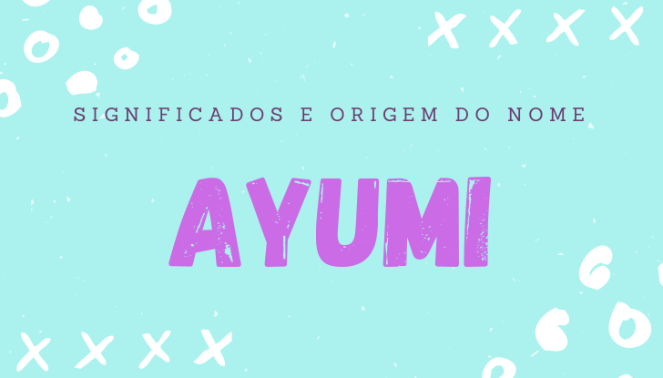 Significados do nome Ayumi: origem, personalidade no amor, trabalho, amizade e família, popularidade, variações do nome, nomes para combinar, número da sorte, astrologia do nome, celebridades